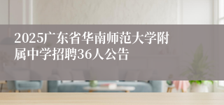 2025广东省华南师范大学附属中学招聘36人公告