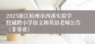 2025浙江杭州市西溪实验学校诚聘小学语文和英语老师公告（非事业）