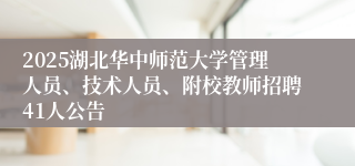 2025湖北华中师范大学管理人员、技术人员、附校教师招聘41人公告