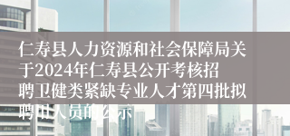 仁寿县人力资源和社会保障局关于2024年仁寿县公开考核招聘卫健类紧缺专业人才第四批拟聘用人员的公示