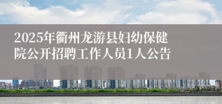 2025年衢州龙游县妇幼保健院公开招聘工作人员1人公告