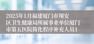 2025年1月福建厦门市翔安区卫生健康局所属事业单位厦门市第五医院简化程序补充人员10人简章