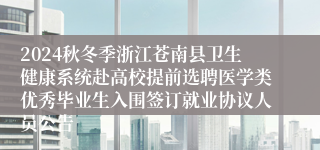 2024秋冬季浙江苍南县卫生健康系统赴高校提前选聘医学类优秀毕业生入围签订就业协议人员公告