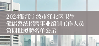 2024浙江宁波市江北区卫生健康系统招聘事业编制工作人员第四批拟聘名单公示