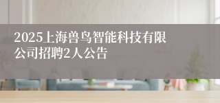 2025上海兽鸟智能科技有限公司招聘2人公告