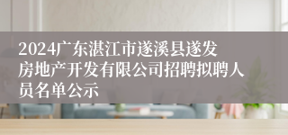 2024广东湛江市遂溪县遂发房地产开发有限公司招聘拟聘人员名单公示