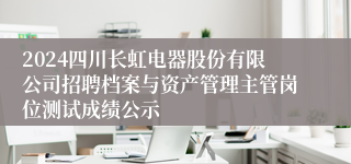 2024四川长虹电器股份有限公司招聘档案与资产管理主管岗位测试成绩公示