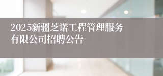 2025新疆芝诺工程管理服务有限公司招聘公告