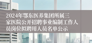 2024年鄂东医养集团所属三家医院公开招聘事业编制工作人员岗位拟聘用人员名单公示
