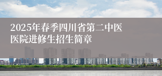 2025年春季四川省第二中医医院进修生招生简章