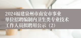 2024福建泉州市南安市事业单位招聘编制内卫生类专业技术工作人员拟聘用公示（2）