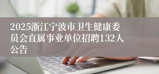 2025浙江宁波市卫生健康委员会直属事业单位招聘132人公告