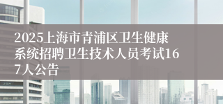 2025上海市青浦区卫生健康系统招聘卫生技术人员考试167人公告