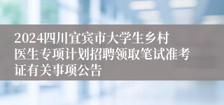 2024四川宜宾市大学生乡村医生专项计划招聘领取笔试准考证有关事项公告