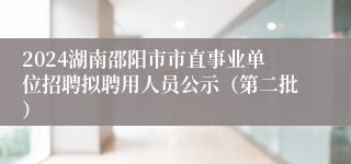 2024湖南邵阳市市直事业单位招聘拟聘用人员公示（第二批）