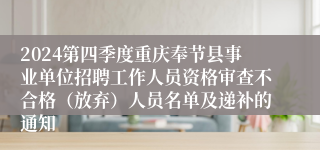 2024第四季度重庆奉节县事业单位招聘工作人员资格审查不合格（放弃）人员名单及递补的通知