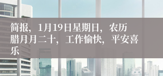 简报，1月19日星期日，农历腊月月二十，工作愉快，平安喜乐
