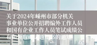 关于2024年嵊州市部分机关事业单位公开招聘编外工作人员和国有企业工作人员笔试成绩公布和领取面试通知书的通知