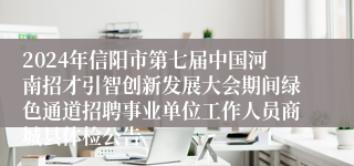 2024年信阳市第七届中国河南招才引智创新发展大会期间绿色通道招聘事业单位工作人员商城县体检公告