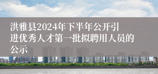 洪雅县2024年下半年公开引进优秀人才第一批拟聘用人员的公示
