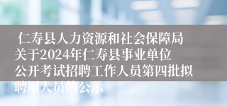  仁寿县人力资源和社会保障局关于2024年仁寿县事业单位公开考试招聘工作人员第四批拟聘用人员的公示