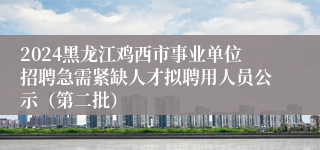 2024黑龙江鸡西市事业单位招聘急需紧缺人才拟聘用人员公示（第二批）