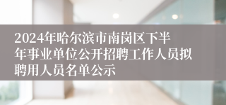 2024年哈尔滨市南岗区下半年事业单位公开招聘工作人员拟聘用人员名单公示