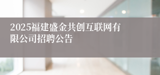 2025福建盛金共创互联网有限公司招聘公告