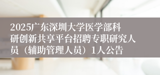 2025广东深圳大学医学部科研创新共享平台招聘专职研究人员（辅助管理人员）1人公告