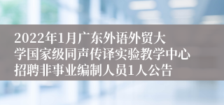 2022年1月广东外语外贸大学国家级同声传译实验教学中心招聘非事业编制人员1人公告