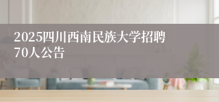 2025四川西南民族大学招聘70人公告