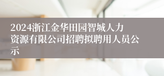 2024浙江金华田园智城人力资源有限公司招聘拟聘用人员公示