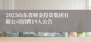 2025山东省财金投资集团有限公司招聘19人公告
