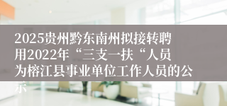2025贵州黔东南州拟接转聘用2022年“三支一扶“人员为榕江县事业单位工作人员的公示