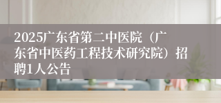 2025广东省第二中医院（广东省中医药工程技术研究院）招聘1人公告