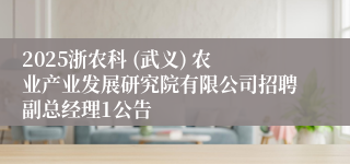 2025浙农科 (武义) 农业产业发展研究院有限公司招聘副总经理1公告