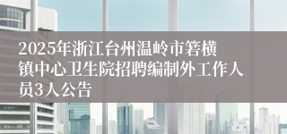 2025年浙江台州温岭市箬横镇中心卫生院招聘编制外工作人员3人公告