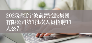 2025浙江宁波前湾控股集团有限公司第1批次人员招聘11人公告