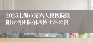 2025上海市第六人民医院欧阳元明团队招聘博士后公告