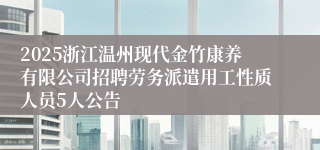 2025浙江温州现代金竹康养有限公司招聘劳务派遣用工性质人员5人公告