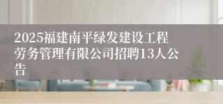 2025福建南平绿发建设工程劳务管理有限公司招聘13人公告