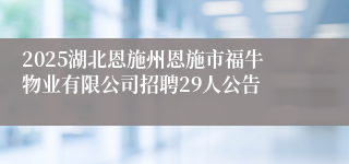 2025湖北恩施州恩施市福牛物业有限公司招聘29人公告