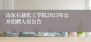 山东石油化工学院2025年公开招聘人员公告