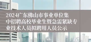 2024广东佛山市事业单位集中招聘高校毕业生暨急需紧缺专业技术人员拟聘用人员公示