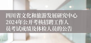 四川省文化和旅游发展研究中心2024年公开考核招聘工作人员考试成绩及体检人员的公告