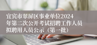 宜宾市翠屏区事业单位2024年第二次公开考试招聘工作人员拟聘用人员公示（第一批）