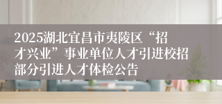 2025湖北宜昌市夷陵区“招才兴业”事业单位人才引进校招部分引进人才体检公告