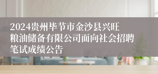 2024贵州毕节市金沙县兴旺粮油储备有限公司面向社会招聘笔试成绩公告