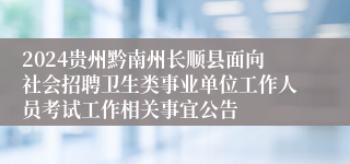 2024贵州黔南州长顺县面向社会招聘卫生类事业单位工作人员考试工作相关事宜公告