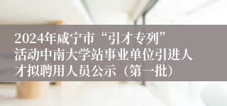 2024年咸宁市“引才专列”活动中南大学站事业单位引进人才拟聘用人员公示（第一批）